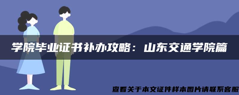 學院畢業證書補辦攻略：山東交通學院篇