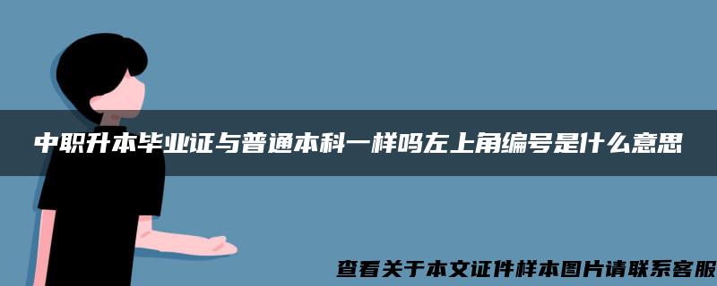 中職升本畢業證與普通本科一樣嗎左上角編號是什么意思