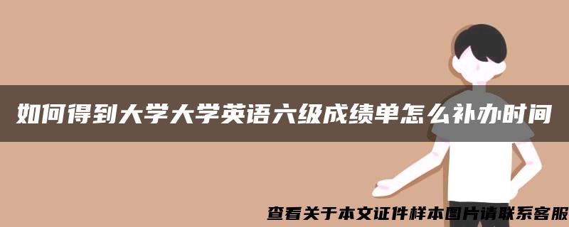 如何得到大學大學英語六級成績單怎么補辦時間
