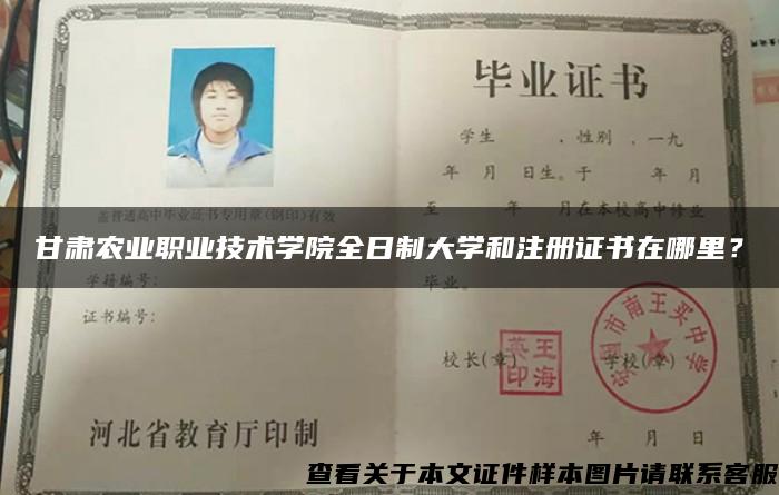 甘肅農業職業技術學院全日制大學和注冊證書在哪里？