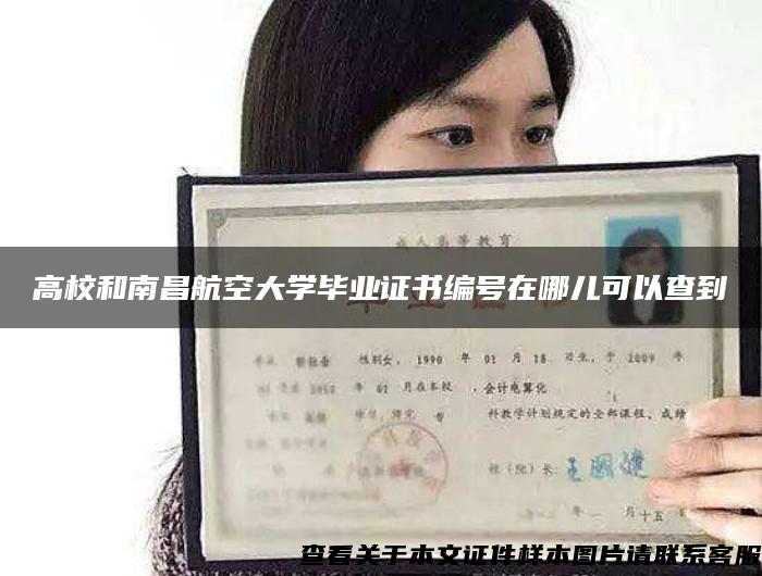 高校和南昌航空大學畢業證書編號在哪兒可以查到