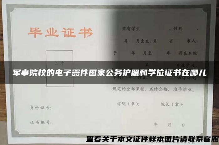 軍事院校的電子器件國家公務護照和學位證書在哪兒