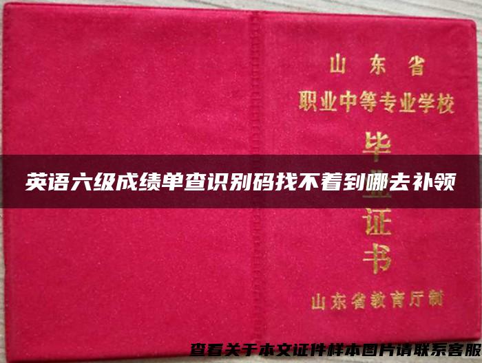 英語六級成績單查識別碼找不著到哪去補領