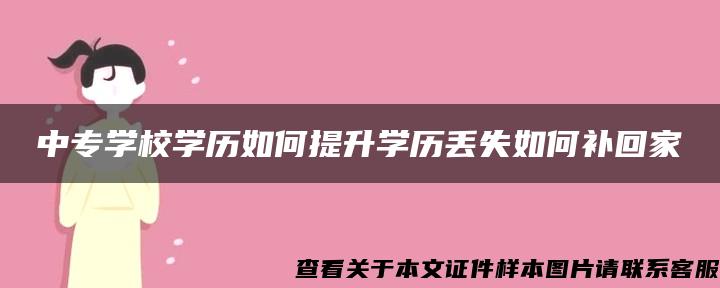 中專學校學歷如何提升學歷丟失如何補回家