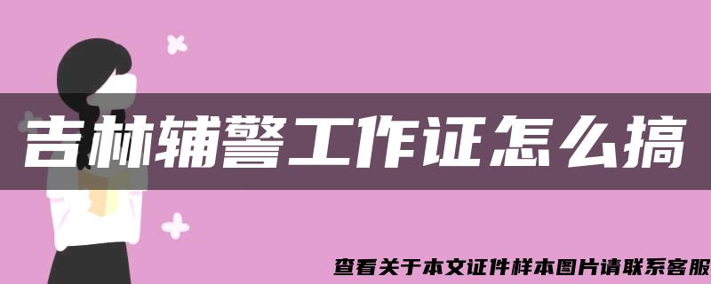 吉林輔警工作證怎么搞