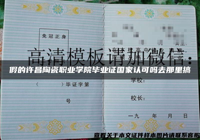 假的許昌陶瓷職業學院畢業證國家認可嗎去那里搞