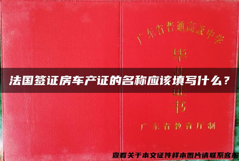 法國簽證房車產證的名稱應該填寫什么？