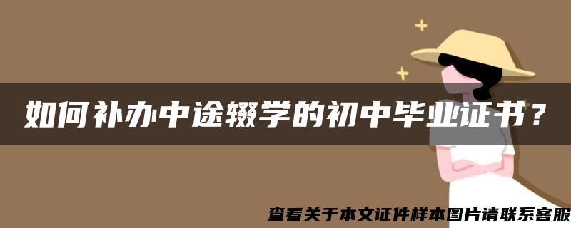 如何補辦中途輟學的初中畢業證書？