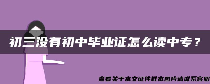 初三沒有初中畢業證怎么讀中專？