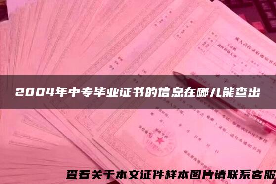 2004年中專畢業證書的信息在哪兒能查出