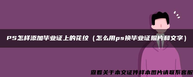 PS怎樣添加畢業證上的花紋（怎么用ps換畢業證照片和文字）