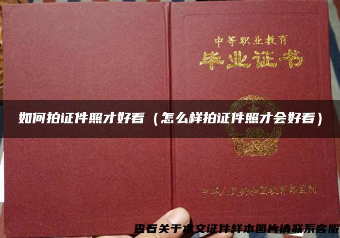 如何拍證件照才好看（怎么樣拍證件照才會好看）