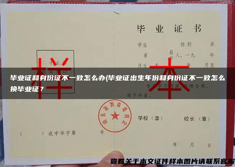 畢業證和身份證不一致怎么辦(畢業證出生年份和身份證不一致怎么換畢業證？