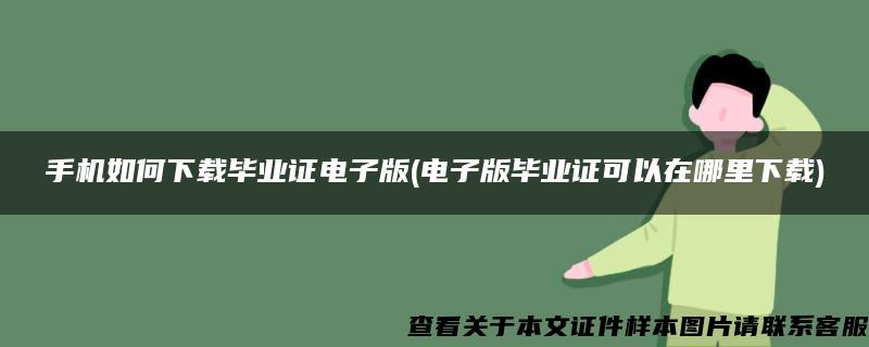 手機如何下載畢業證電子版(電子版畢業證可以在哪里下載)
