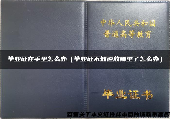 畢業證在手里怎么辦（畢業證不知道放哪里了怎么辦）