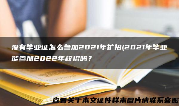 沒有畢業證怎么參加2021年擴招(2021年畢業能參加2022年校招嗎？