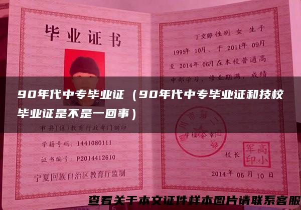 90年代中專畢業證（90年代中專畢業證和技校畢業證是不是一回事）