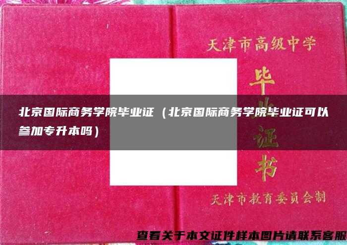 北京國際商務學院畢業證（北京國際商務學院畢業證可以參加專升本嗎）