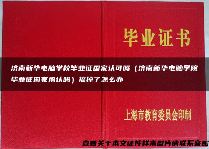 濟南新華電腦學校畢業證國家認可嗎（濟南新華電腦學院畢業證國家承認嗎）搞掉了怎么辦
