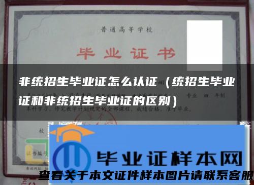 非統招生畢業證怎么認證（統招生畢業證和非統招生畢業證的區別）