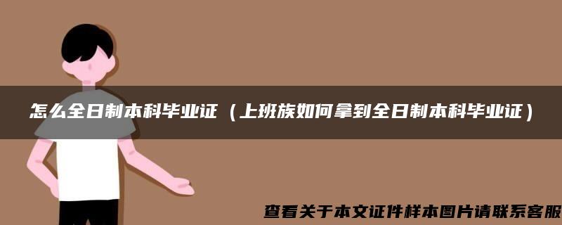 怎么全日制本科畢業證（上班族如何拿到全日制本科畢業證）