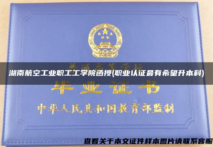 湖南航空工業職工工學院函授(職業認證最有希望升本科)