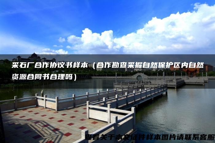 采石廠合作協議書樣本（合作勘查采掘自然保護區內自然資源合同書合理嗎）