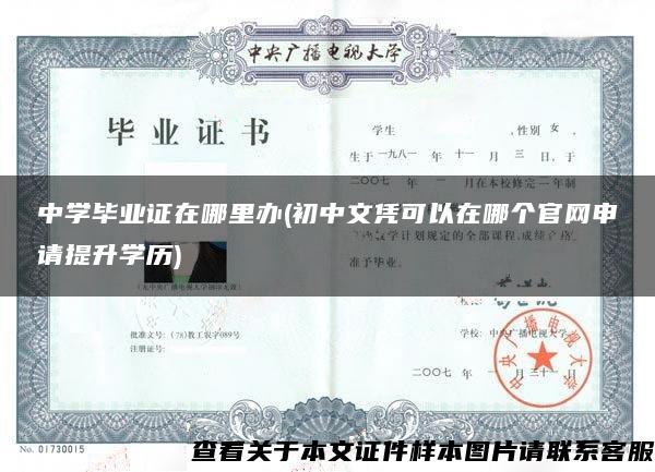 中學畢業證在哪里辦(初中文憑可以在哪個官網申請提升學歷)