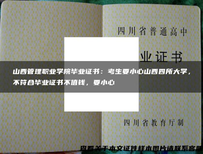 山西管理職業學院畢業證書：考生要小心山西四所大學，不符合畢業證書不值錢，要小心