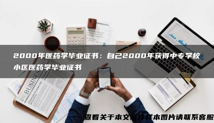 2000年醫藥學畢業證書：自己2000年獲得中專學校小區醫藥學畢業證書