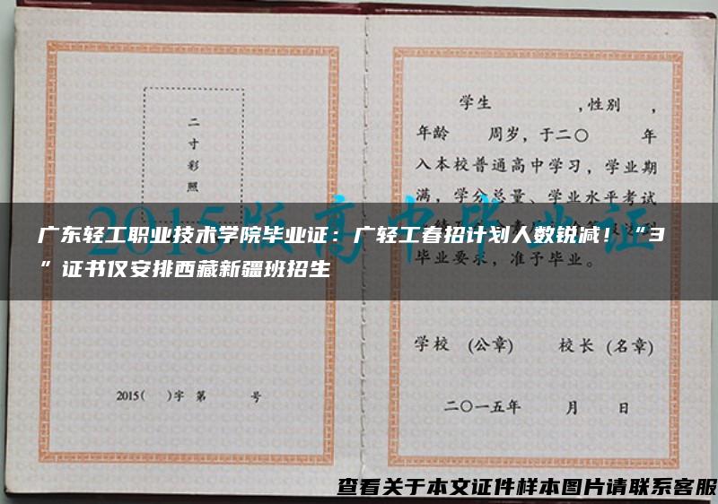 廣東輕工職業技術學院畢業證：廣輕工春招計劃人數銳減！“3 ”證書僅安排西藏新疆班招生