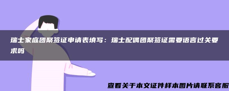 瑞士家庭團聚簽證申請表填寫：瑞士配偶團聚簽證需要語言過關要求嗎