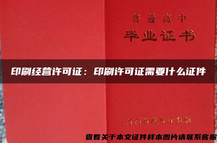 印刷經營許可證：印刷許可證需要什么證件