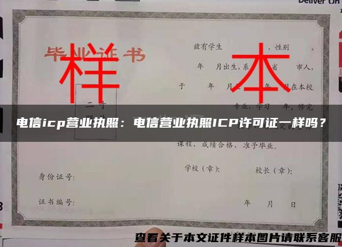 電信icp營業執照：電信營業執照ICP許可證一樣嗎？