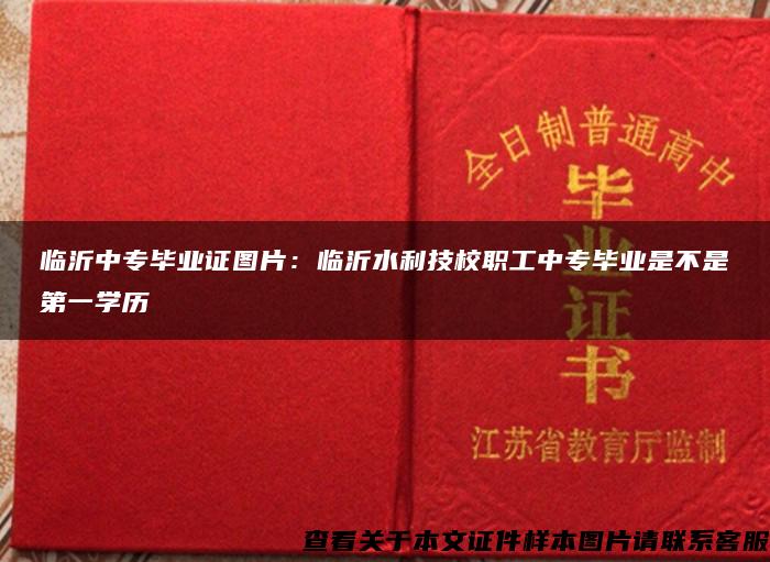 臨沂中專畢業證圖片：臨沂水利技校職工中專畢業是不是第一學歷