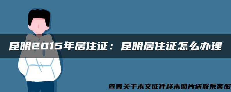昆明2015年居住證：昆明居住證怎么辦理