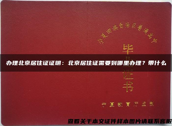 辦理北京居住證證明：北京居住證需要到哪里辦理？帶什么