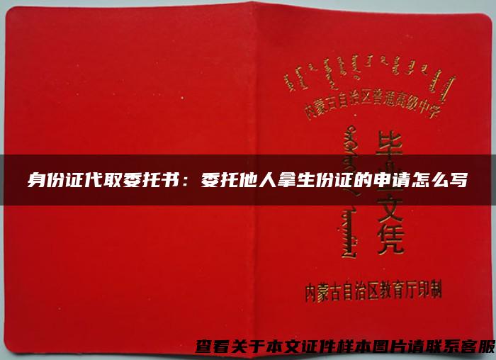 身份證代取委托書：委托他人拿生份證的申請怎么寫