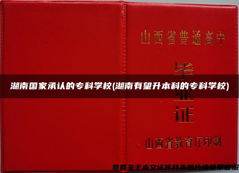 湖南國家承認的?？茖W校(湖南有望升本科的?？茖W校)