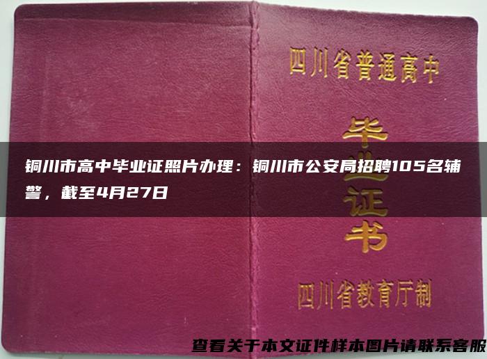 銅川市高中畢業證照片辦理：銅川市公安局招聘105名輔警，截至4月27日