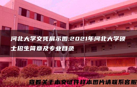河北大學文憑展示圖:2021年河北大學碩士招生簡章及專業目錄