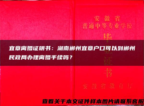 宜章離婚證明書：湖南郴州宜章戶口可以到郴州民政局辦理離婚手續嗎？