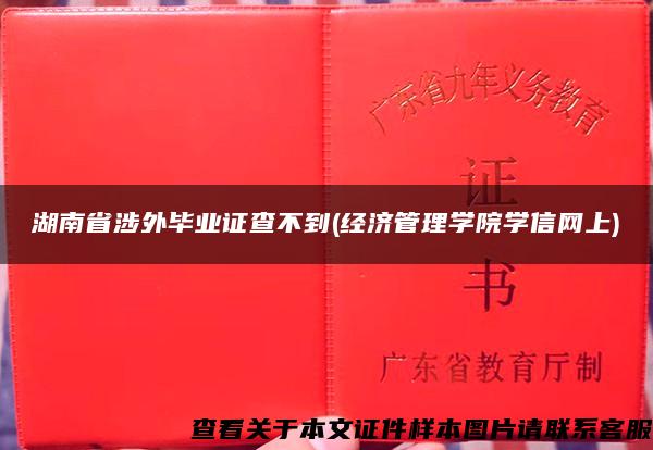 湖南省涉外畢業證查不到(經濟管理學院學信網上)