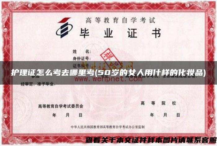 護理證怎么考去哪里考(50歲的女人用什樣的化妝品)