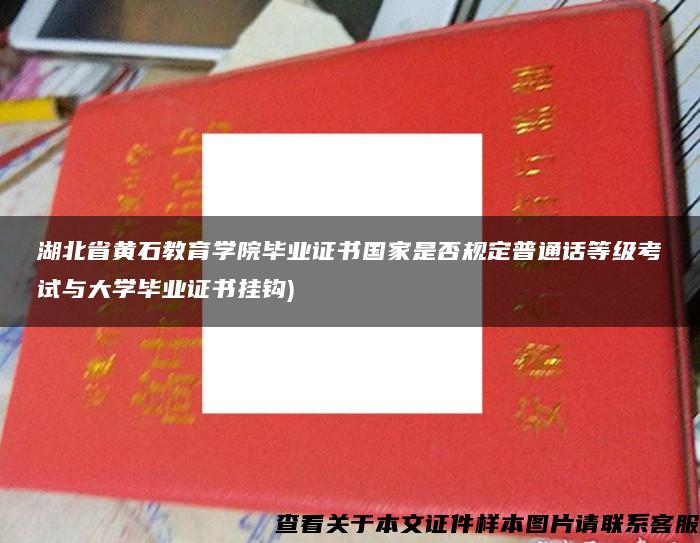 湖北省黃石教育學院畢業證書國家是否規定普通話等級考試與大學畢業證書掛鉤)