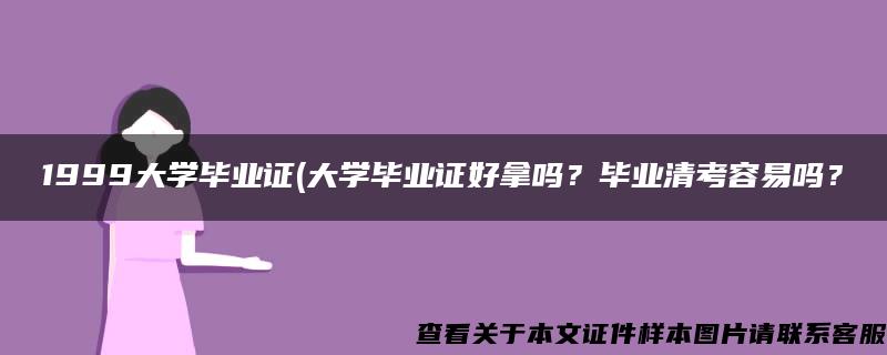 1999大學畢業證(大學畢業證好拿嗎？畢業清考容易嗎？