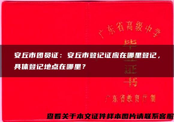 安丘市團員證：安丘市登記證應在哪里登記，具體登記地點在哪里？