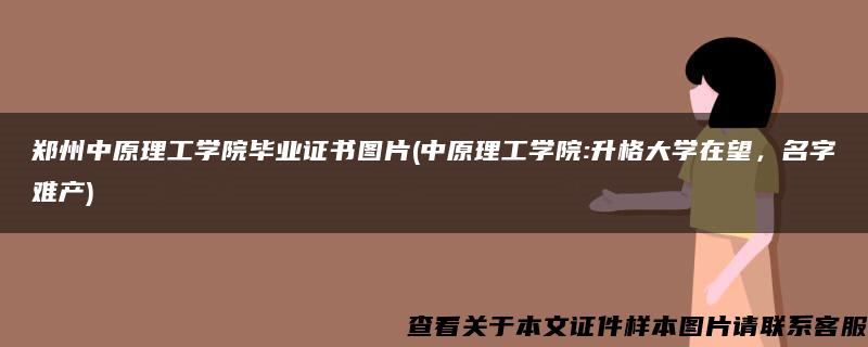 鄭州中原理工學院畢業證書圖片(中原理工學院:升格大學在望，名字難產)