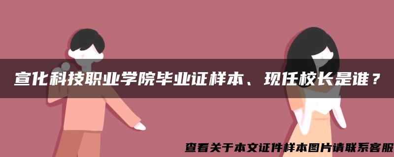 宣化科技職業學院畢業證樣本、現任校長是誰？