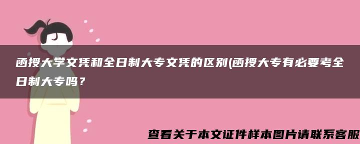 函授大學文憑和全日制大專文憑的區別(函授大專有必要考全日制大專嗎？